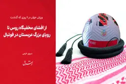 از افشای مخفیگاه روس تا رویای بزرگ عربستان در فوتبال