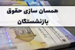 جزئیات جدید از همسان‌سازی حقوق بازنشستگان 