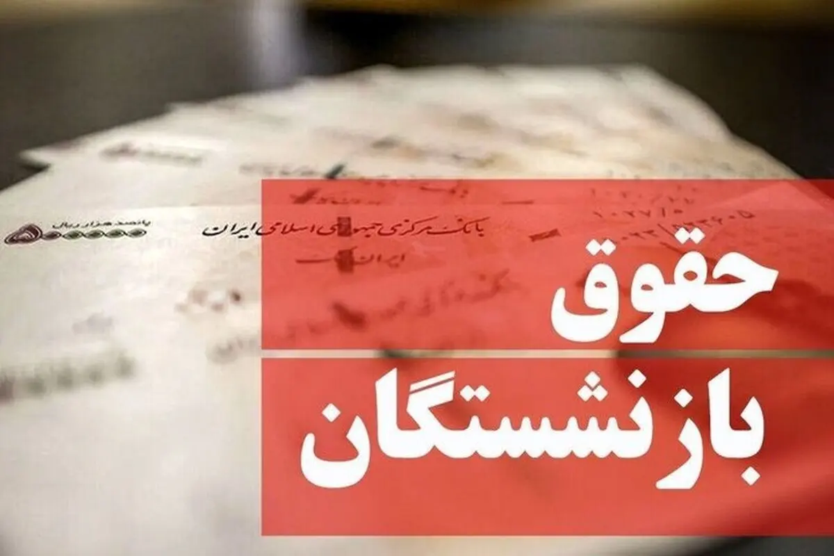 زمان واریز حقوق تیرماه بازنشستگان اعلام شد + جزئیات 
