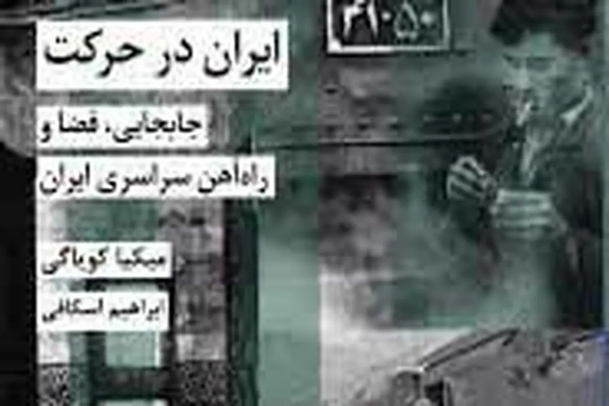 معرفی کتاب «ایران در حرکت: جابه‌جایی، فضا و راه‌آهن سراسری ایران»