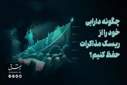 چگونه دارایی خود را از ریسک مذاکرات حفظ کنیم؟