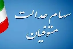 آغاز فرآیند انتقال سهام عدالت متوفیان به وراث