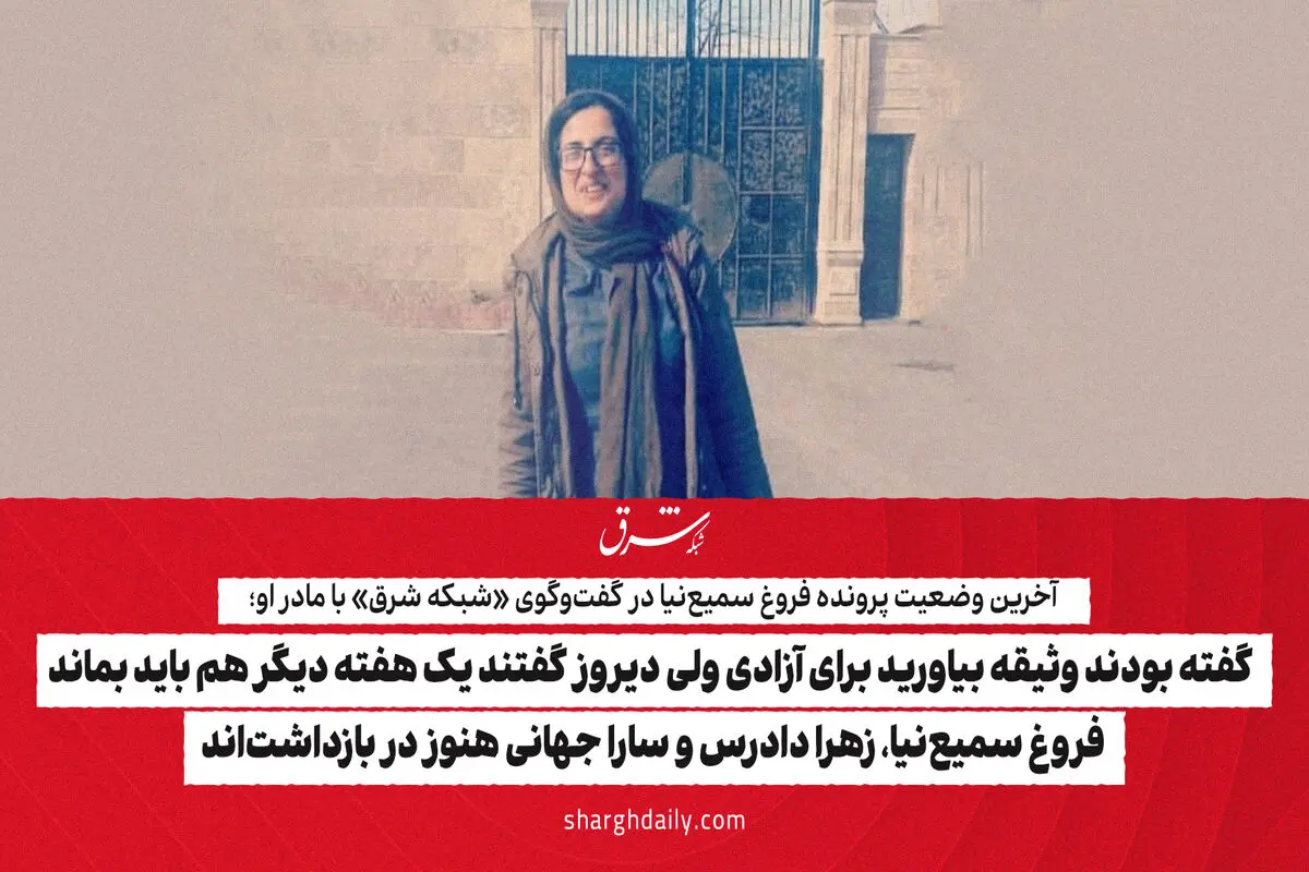گفته بودند وثیقه بیاورید برای آزادی ولی دیروز گفتند یک هفته دیگر هم باید بماند/ فروغ سمیع‌نیا، زهرا دادرس و سارا جهانی هنوز در بازداشت‌اند