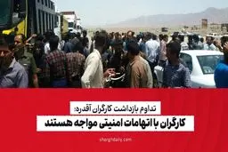 کارگران با اتهامات امنیتی مواجه هستند